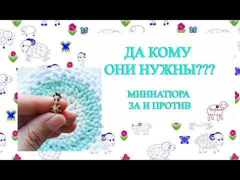 Видео: Зачем вязать миниатюру // Болталка // Мои бредовые рассуждения