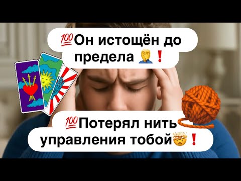 Видео: 💯Он истощён до предела 🤦‍♂️❗️💯Потерял нить управления тобой🤯❗️