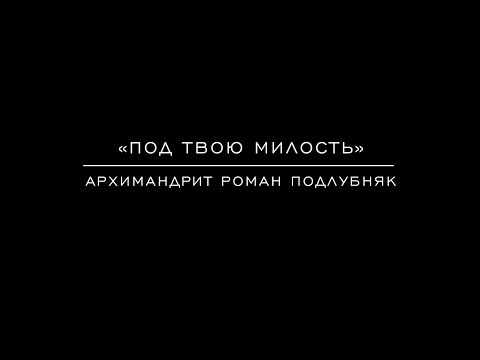 Видео: «Под твою милость» архимандрит Роман Подлубняк