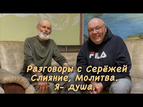 Видео: Разговоры с Серёжей. Слияние, молитва  Я душа.