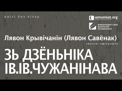 Видео: Лявон Крывічанін (Лявон Савёнак) — Зь дзёньніка Ів. Ів. Чужанінава. Запіскі эмігранта. Чытае Зміц...