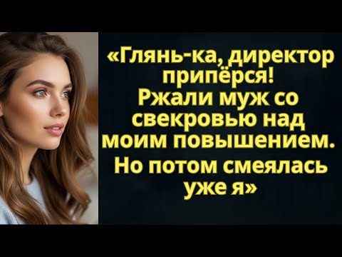 Видео: «Глянь ка, директор припёрся!» Ржали муж со свекровью над моим повышением  Но потом смеялась уже я