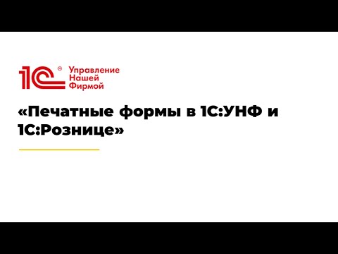 Видео: Вебинар «Печатные формы в 1С:УНФ и 1С:Рознице»