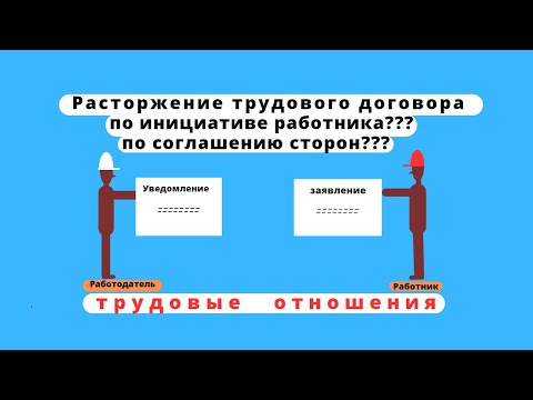 Видео: Расторжение трудового договора по соглашению сторон и по инициативе работника.