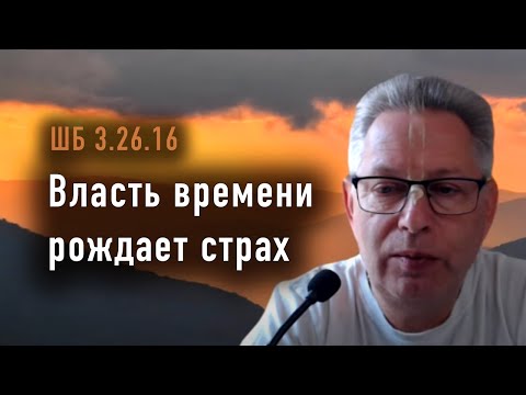 Видео: 2024-11-17 - ШБ 3.26.16 - Власть времени рождает страх