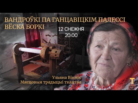 Видео: Ульяна Віннік – носьбіт мясцовых ткацкіх традыцый. Вандроўкі па Ганцавіцкім Палессі. [ENG SUBS]