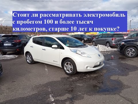 Видео: Электромобиль с пробегом 100 и более тысяч км, старше 10 лет. Стоит ли рассматривать его к покупке?