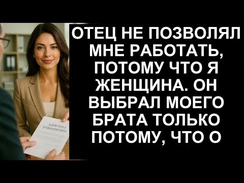 Видео: ОТЕЦ НЕ ПОЗВОЛЯЛ МНЕ РАБОТАТЬ ПОТОМУ ЧТО Я ЖЕНЩИНА  ОН ВЫБРАЛ МОЕГО БРАТА ТОЛЬКО ПОТОМУ ЧТО О