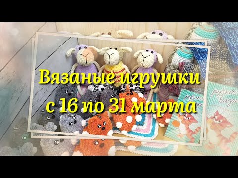 Видео: Вязаные игрушки для ярмарки. Готовые работы за вторую половину марта. Обзор.