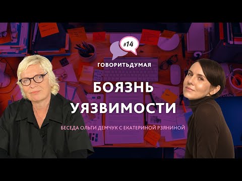 Видео: Говоритьдумая №14. Боязнь уязвимости. Беседа Ольги Демчук и Екатерины Рзяниной