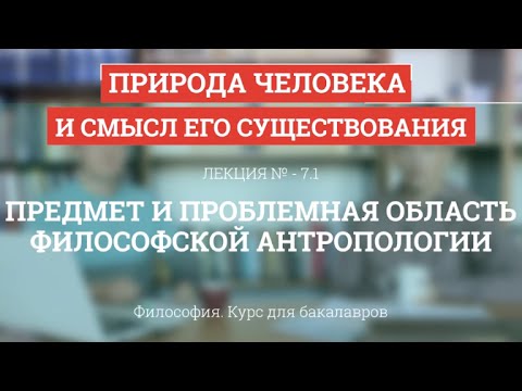 Видео: 7.1 Предмет и проблемная область философской антропологии - Философия для бакалавров