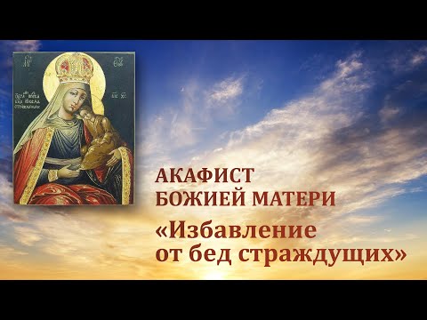 Видео: Избавление от бед страждущих | Акафист Божией Матери