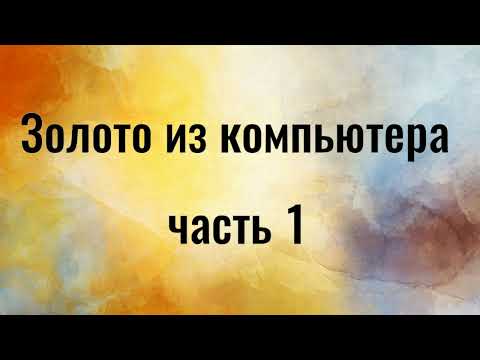 Видео: Золото из компьютера. Часть 1