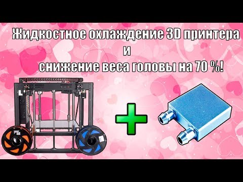 Видео: Облегчение печатающей головки и жидкостное охлаждение 3D принтера