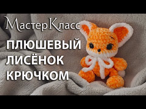 Видео: МК плюшевый Лисёнок / Плюшевая Лисичка вязаная крючком / Мастер-класс игрушка Лиса