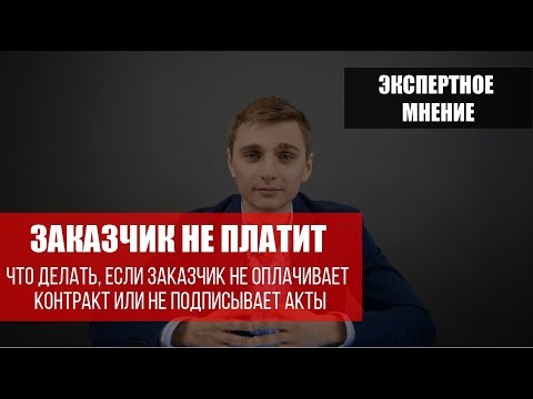 Видео: Заказчик не платит или не подписывает акты? Расскажем что делать