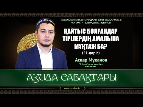 Видео: Қайтыс болғандар тірілердің амалына мұқтаж ба? | Ақида сабақтары (31-дәріс) - Асқар Мұқанов