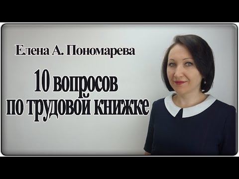 Видео: 10 вопросов по трудовой книжке - Елена А. Пономарева