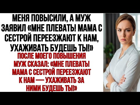 Видео: Меня повысили, а муж заявил «Мне плевать! Мама с сестрой переезжают к нам, ухаживать будешь ты!»