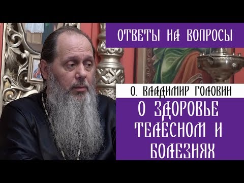 Видео: О. Владимир Головин. О здоровье телесном и болезнях. Ответы на вопросы.