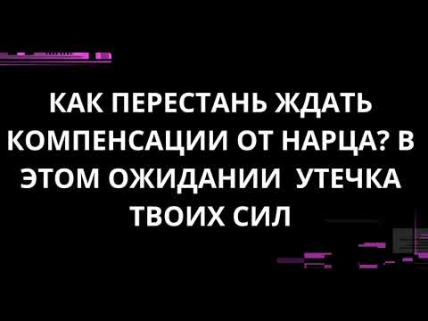 Видео: КАК ПЕРЕСТАНЬ ЖДАТЬ КОМПЕНСАЦИИ ОТ НАРЦА? В ОЖИДАНИИ  УТЕЧКА ТВОИХ СИЛ