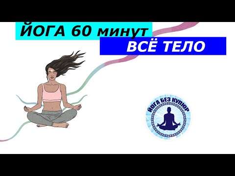Видео: Йога 60 минут на всё тело. Можно (и нужно) начинающим.