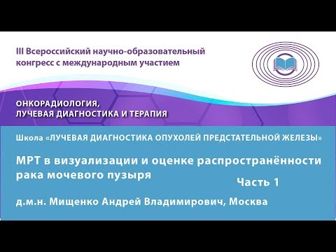 Видео: Мищенко А.В. — МРТ в визуализации и оценке распространённости рака мочевого пузыря.Часть 1