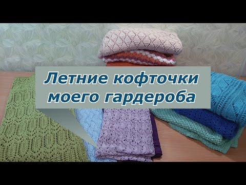 Видео: Вязаный гардероб / Мои летние кофточки