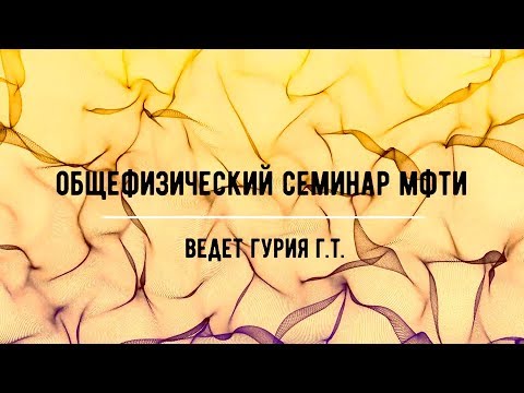Видео: Общефизический научный семинар 22.05.19 (Гурия Г.Т.)