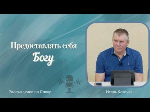 Видео: Предоставлять себя Богу | Проповедь. Игорь Казачек.