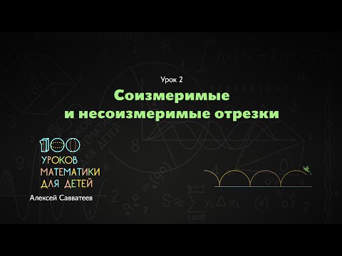 Видео: 2. Соизмеримые и несоизмеримые отрезки. Алексей Савватеев. 100 уроков математики - 6 - 7 класс