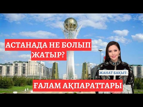 Видео: АСТАНАДА НЕ ӨЗГЕРІС | ҒАЛАМ АҚПАРАТТАРЫ | ЖАНАТ БАҚЫТ