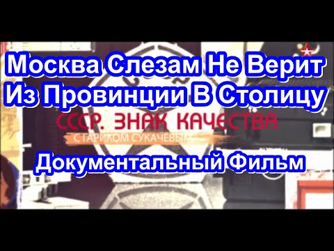 Видео: СССР. Знак Качества. Москва Слезам Не Верит. Из Провинции В Столицу. Серия 52. Документальный Фильм.