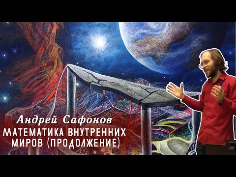 Видео: Андрей Сафонов - Математика внутренних миров. Продолжение