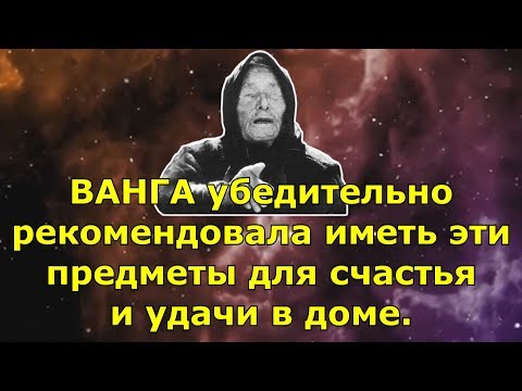 Видео: ВАНГА убедительно рекомендовала иметь эти предметы для счастья и удачи в доме.