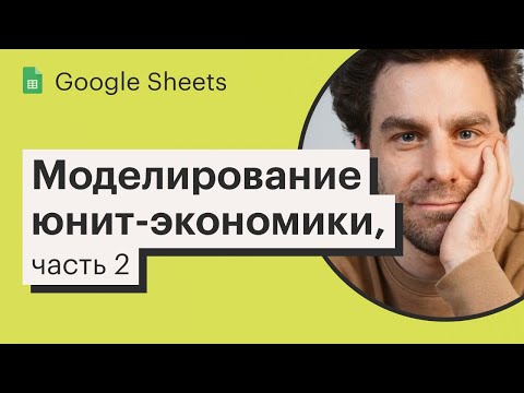 Видео: Урок 17. Моделирование юнит-экономики, часть 2 | Курс по Google Sheets