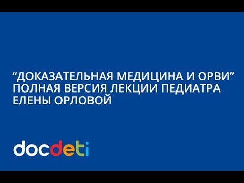 Видео: Лекция педиатра Елены Орловой о доказательной медицине и ОРВИ. Полная версия