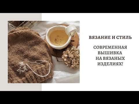 Видео: ВЯЗАНИЕ И СТИЛЬ .  СОВРЕМЕННАЯ ВЫШИВКА НА ВЯЗАНЫХ ИЗДЕЛИЯХ!