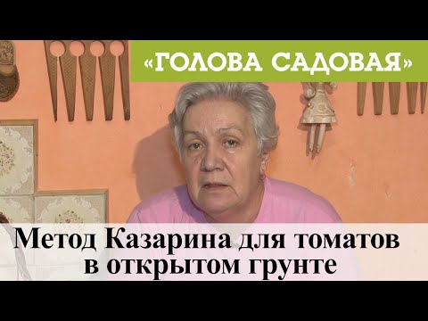 Видео: Голова садовая - Метод Казарина для томатов в открытом грунте