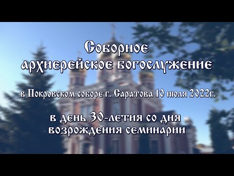 Видео: Соборное архиерейское богослужение в Покровском соборе г. Саратова 10 июля 2022г.