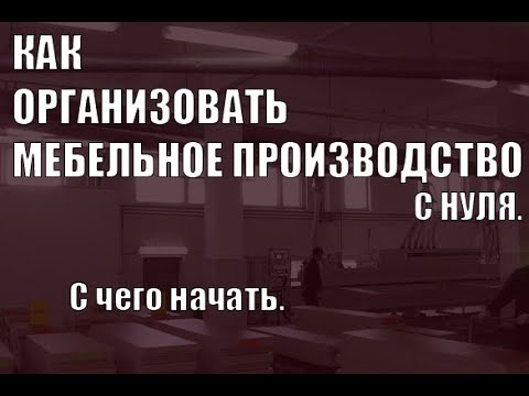 Видео: Как организовать Мебельное Производство с нуля. С чего начать