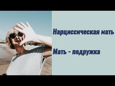 Видео: Нарциссическая мать. Мать - подружка.