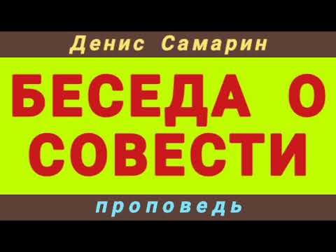 Видео: БЕСЕДА О СОВЕСТИ (Денис Самарин, проповедь).