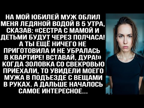 Видео: На мой юбилей муж облил меня ледяной водой в 5 утра: Сестра с мамой и детьми приедут через полчаса!»