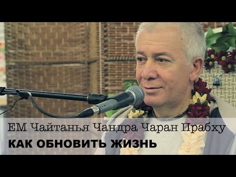 Видео: ЕМ Чайтанья Чандра Чаран Прабху - Как обновить жизнь (Алматы 2017)