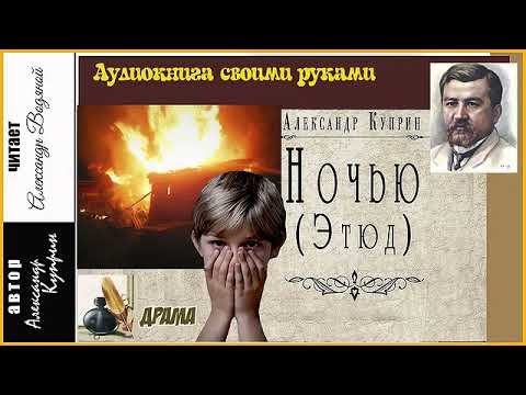 Видео: А. Куприн. Ночью (без музыки) - чит. Александр Водяной