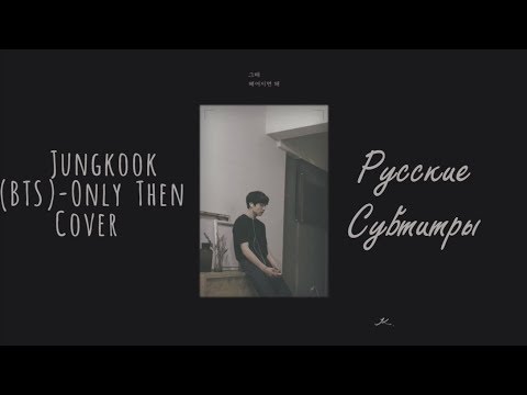 Видео: Jungkook (BTS) - Only Then Cover рус. саб