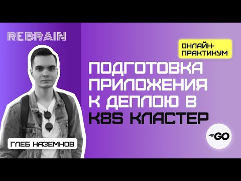 Видео: Golang by Rebrain Подготовка приложения к деплою в k8s кластер