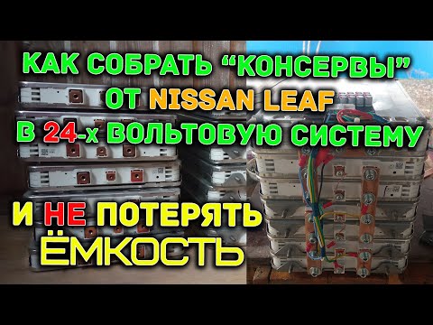 Видео: Как собрать "консервы" от Nissan Leaf в АКБ на 24 вольта, без потери ёмкости.