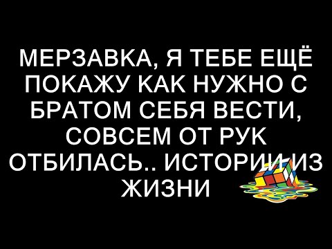 Видео: Мерзавка, я тебе ещё покажу как нужно с братом себя вести, совсем от рук отбилась.. истории из жиз